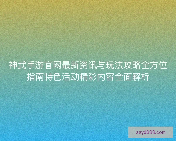 神武手游官网最新资讯与玩法攻略全方位指南特色活动精彩内容全面解析